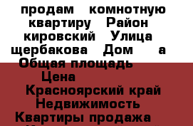 продам 1 комнотную квартиру › Район ­ кировский › Улица ­ щербакова › Дом ­ 23а › Общая площадь ­ 41 › Цена ­ 2 350 000 - Красноярский край Недвижимость » Квартиры продажа   . Красноярский край